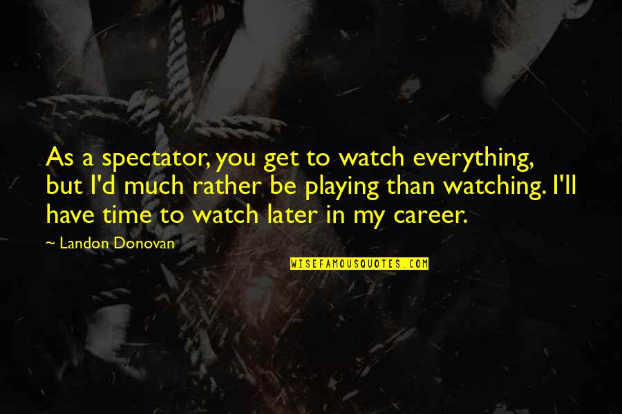 Imakerala Quotes By Landon Donovan: As a spectator, you get to watch everything,