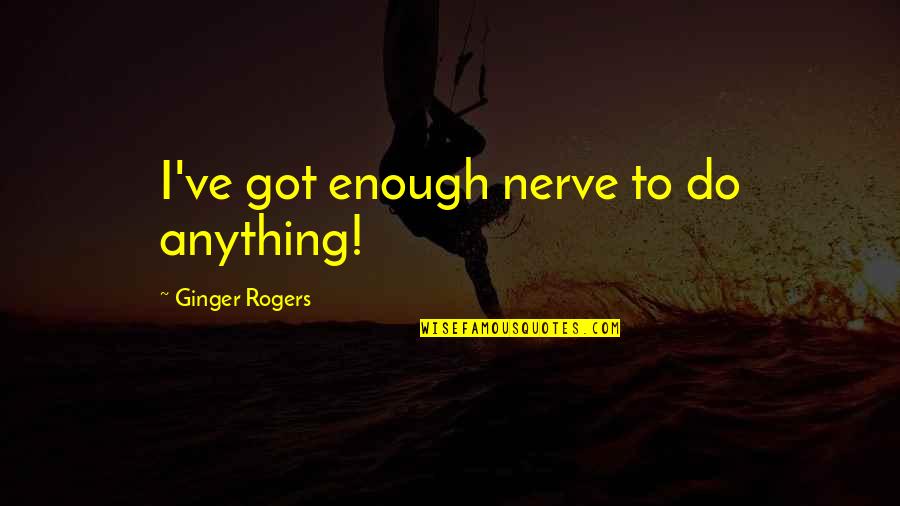 Imakerugs Quotes By Ginger Rogers: I've got enough nerve to do anything! Imakerugs Quotes By Ginger Rogers: I've got enough nerve to do anything!