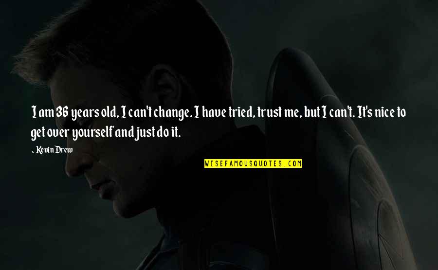 Imalo Edno Quotes By Kevin Drew: I am 36 years old, I can't change. Imalo Edno Quotes By Kevin Drew: I am 36 years old, I can't change.