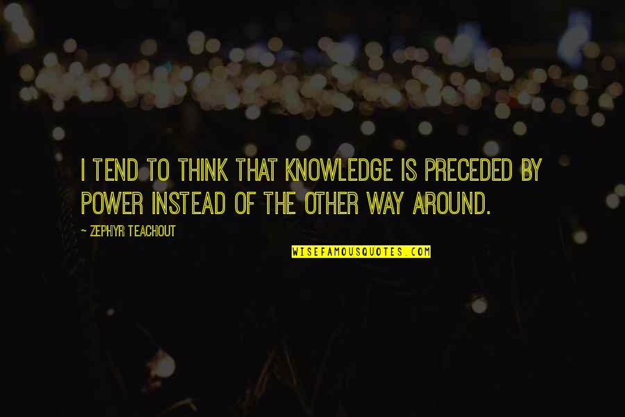 Imam Al Kadhim Quotes By Zephyr Teachout: I tend to think that knowledge is preceded Imam Al Kadhim Quotes By Zephyr Teachout: I tend to think that knowledge is preceded