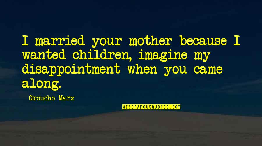 Imam Al Rida Quotes By Groucho Marx: I married your mother because I wanted children, Imam Al Rida Quotes By Groucho Marx: I married your mother because I wanted children,