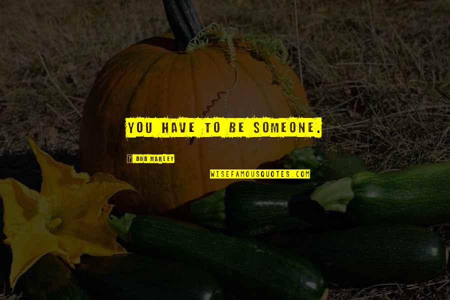 Imam Al Sajjad Quotes By Bob Marley: You have to be someone. Imam Al Sajjad Quotes By Bob Marley: You have to be someone.