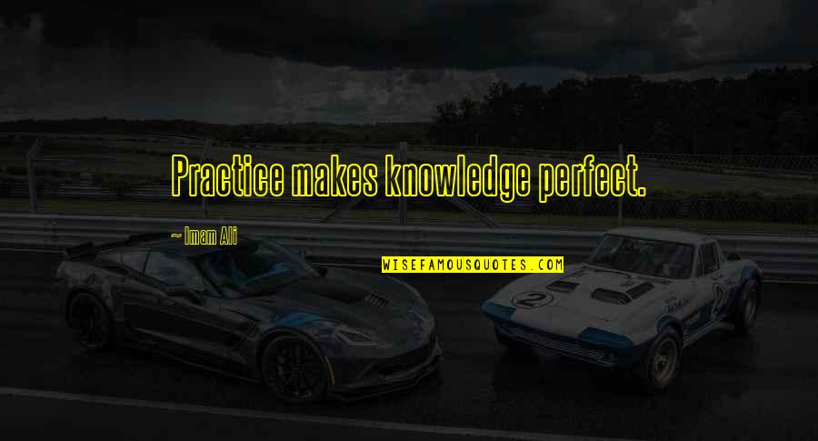 Imam Ali A.s Quotes By Imam Ali: Practice makes knowledge perfect.