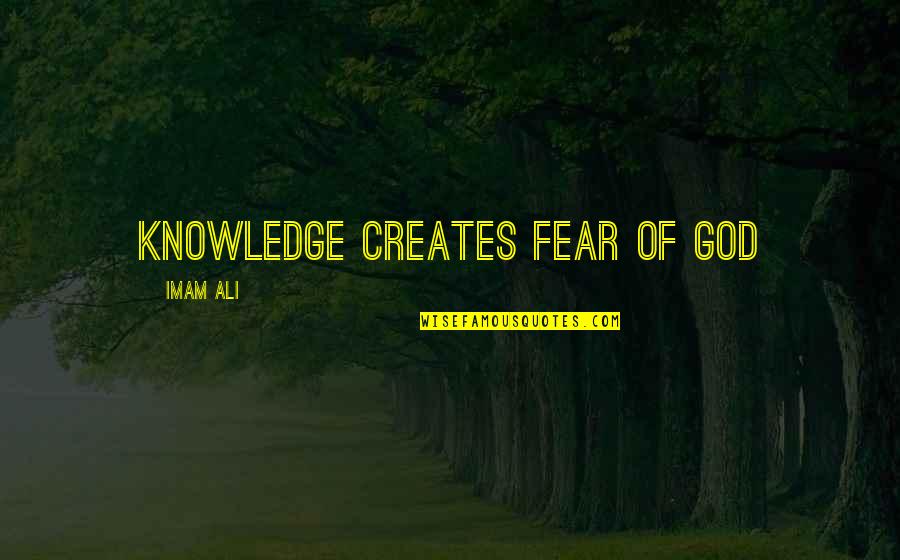 Imam Ali A.s Quotes By Imam Ali: Knowledge creates fear of God Imam Ali A.s Quotes By Imam Ali: Knowledge creates fear of God