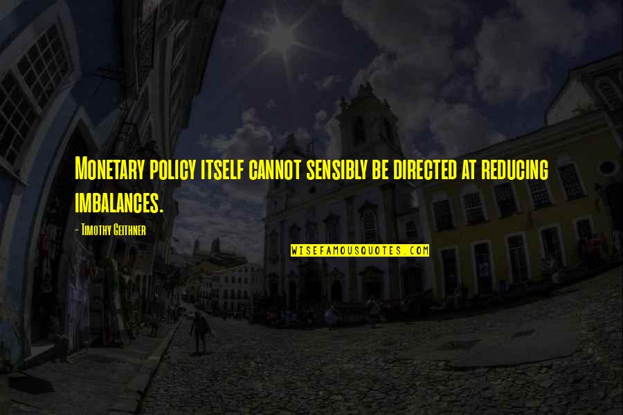 Imam Ali Knowledge Quotes By Timothy Geithner: Monetary policy itself cannot sensibly be directed at Imam Ali Knowledge Quotes By Timothy Geithner: Monetary policy itself cannot sensibly be directed at