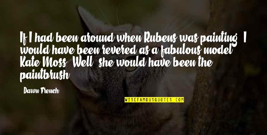 Imam Ali Life Quotes By Dawn French: If I had been around when Rubens was Imam Ali Life Quotes By Dawn French: If I had been around when Rubens was