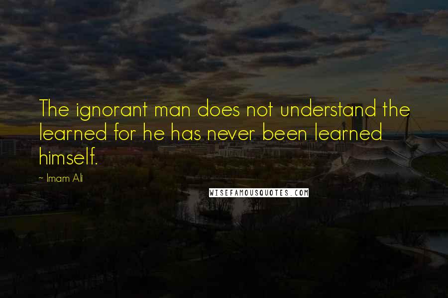 Imam Ali quotes: The ignorant man does not understand the learned for he has never been learned himself.