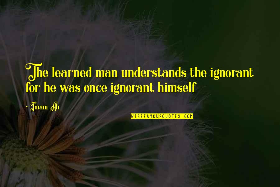 Imam Ali Shia Quotes By Imam Ali: The learned man understands the ignorant for he