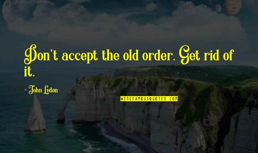 Imam Azam Abu Hanifa Quotes By John Lydon: Don't accept the old order. Get rid of