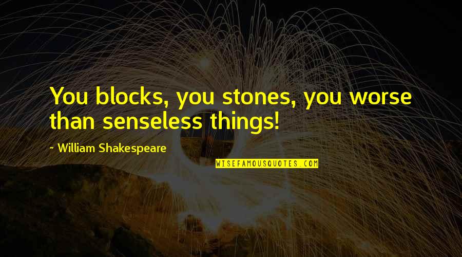 Imam Hussain By Prophet Quotes By William Shakespeare: You blocks, you stones, you worse than senseless