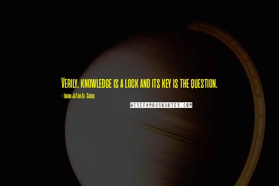 Imam Ja'Far Al-Sadiq quotes: Verily, knowledge is a lock and its key is the question.