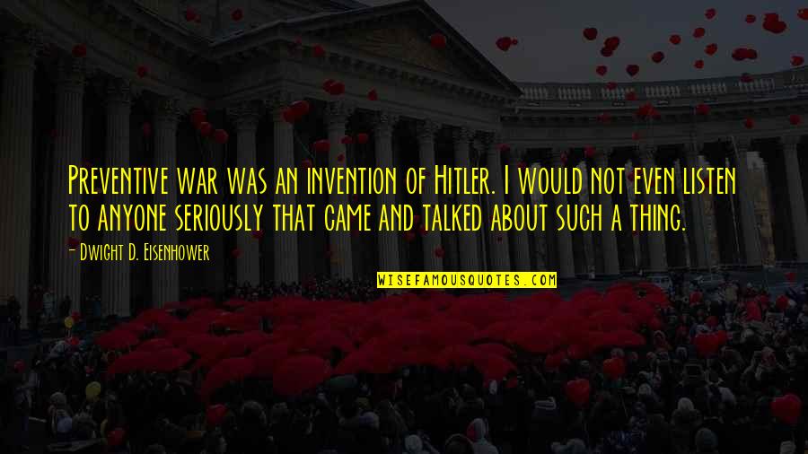 Imam Musa Kazim Quotes By Dwight D. Eisenhower: Preventive war was an invention of Hitler. I Imam Musa Kazim Quotes By Dwight D. Eisenhower: Preventive war was an invention of Hitler. I