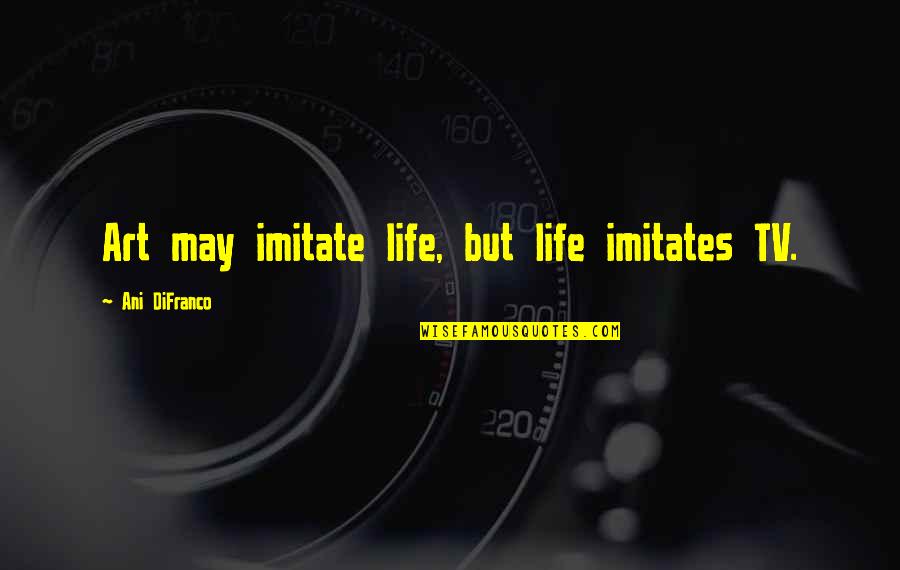 Imam Shadhili Quotes By Ani DiFranco: Art may imitate life, but life imitates TV.