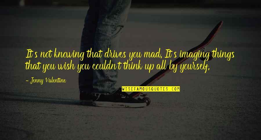 Imam Tahawi Quotes By Jenny Valentine: It's not knowing that drives you mad. It's Imam Tahawi Quotes By Jenny Valentine: It's not knowing that drives you mad. It's