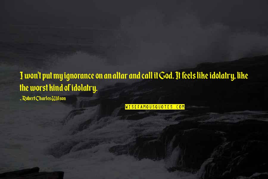 Imam Tahawi Quotes By Robert Charles Wilson: I won't put my ignorance on an altar Imam Tahawi Quotes By Robert Charles Wilson: I won't put my ignorance on an altar
