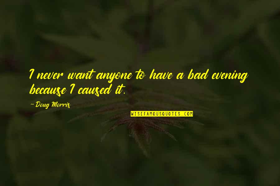 Imamali Quotes By Doug Morris: I never want anyone to have a bad