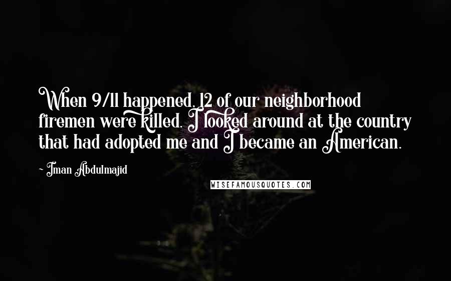 Iman Abdulmajid quotes: When 9/11 happened, 12 of our neighborhood firemen were killed. I looked around at the country that had adopted me and I became an American.