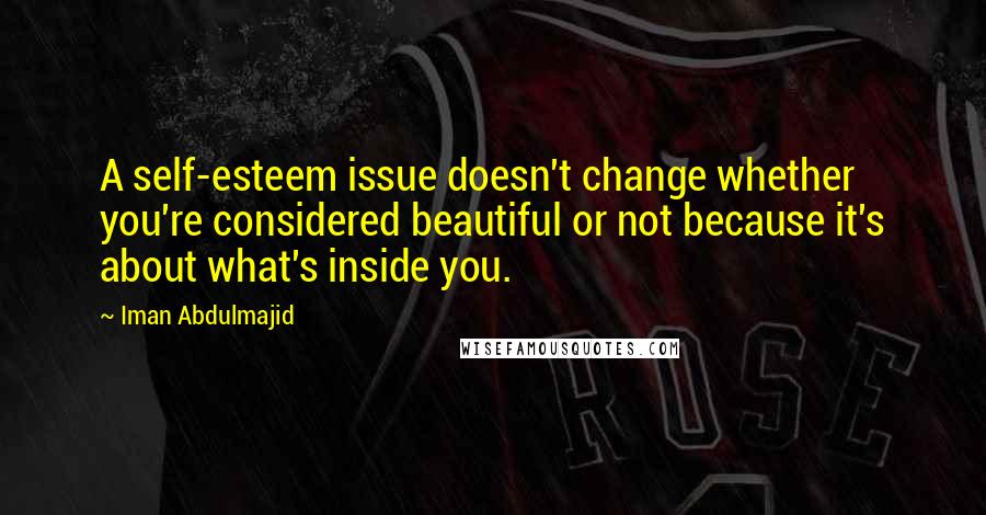 Iman Abdulmajid quotes: A self-esteem issue doesn't change whether you're considered beautiful or not because it's about what's inside you.