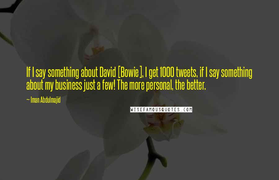 Iman Abdulmajid quotes: If I say something about David [Bowie], I get 1000 tweets, if I say something about my business just a few! The more personal, the better.