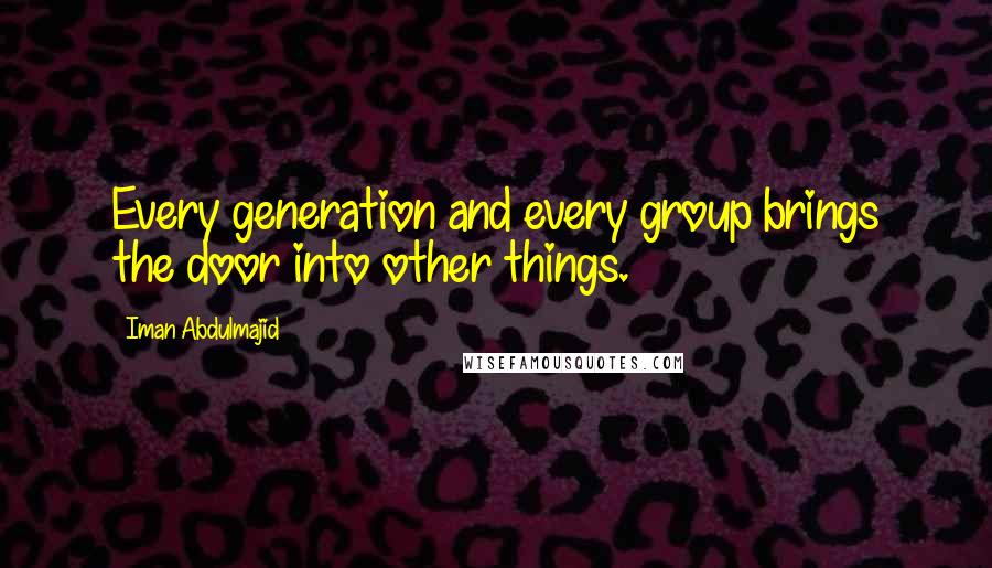 Iman Abdulmajid quotes: Every generation and every group brings the door into other things.
