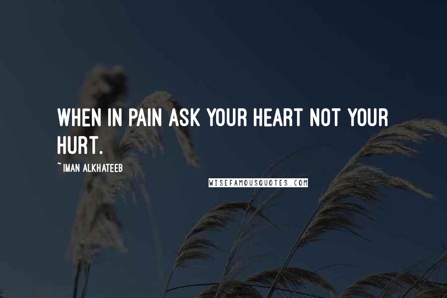 Iman Alkhateeb quotes: When in pain ask your heart not your hurt.