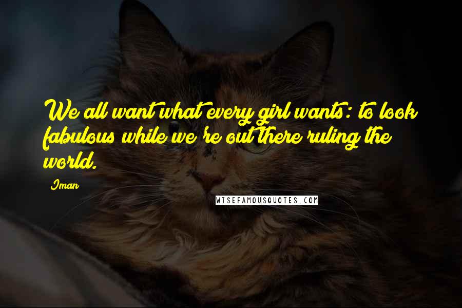 Iman quotes: We all want what every girl wants: to look fabulous while we're out there ruling the world.