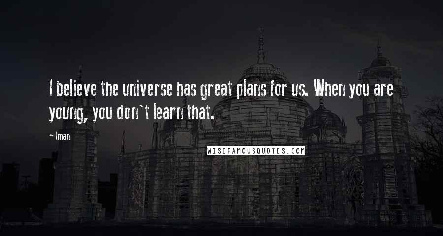 Iman quotes: I believe the universe has great plans for us. When you are young, you don't learn that.