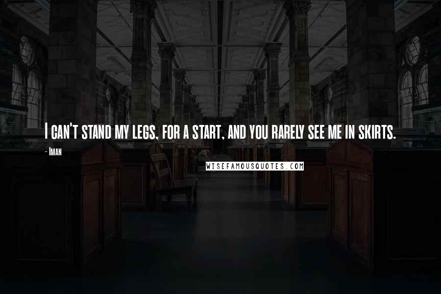 Iman quotes: I can't stand my legs, for a start, and you rarely see me in skirts.