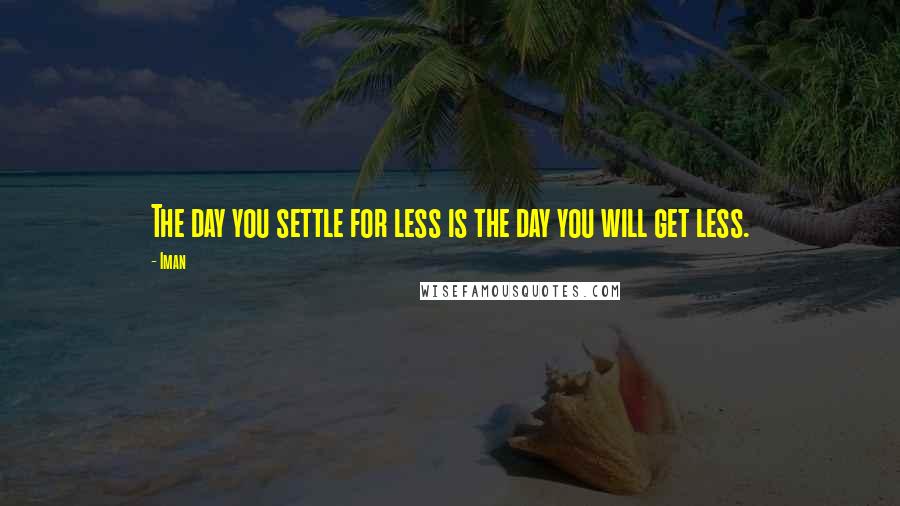 Iman quotes: The day you settle for less is the day you will get less.