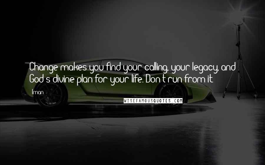 Iman quotes: Change makes you find your calling, your legacy, and God's divine plan for your life. Don't run from it.