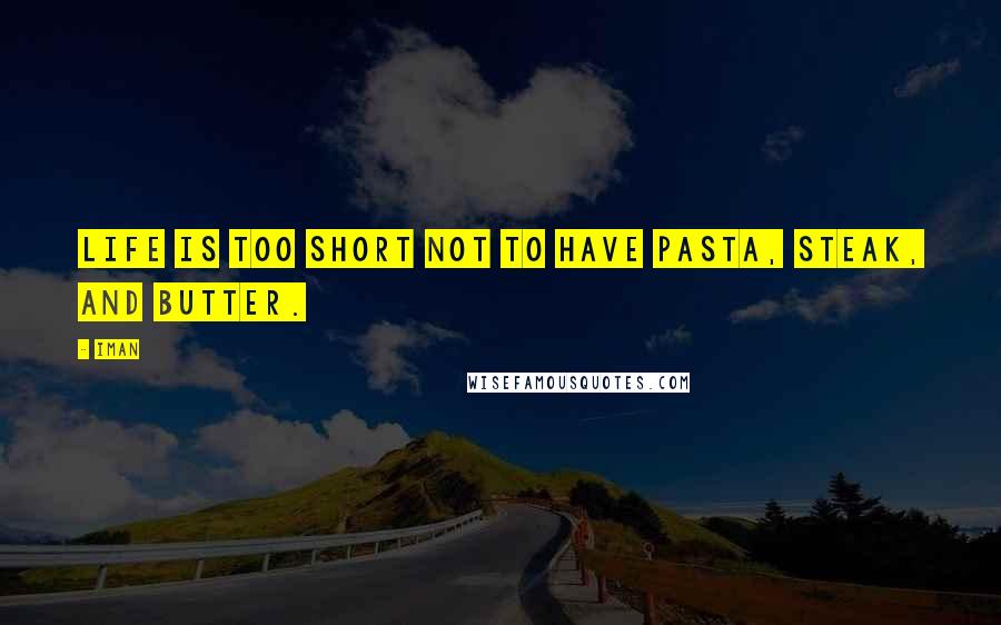 Iman quotes: Life is too short not to have pasta, steak, and butter.