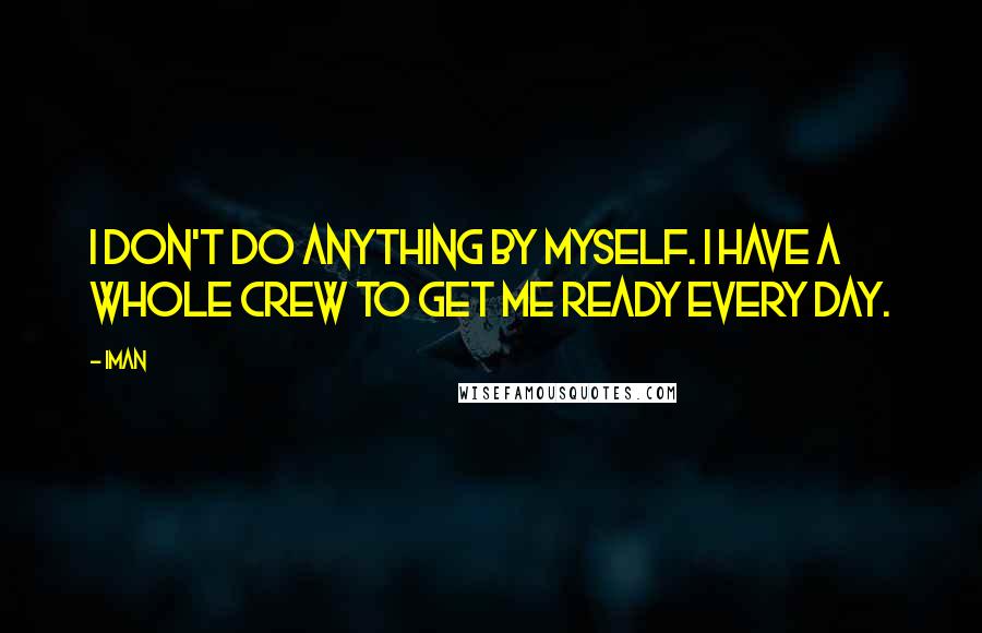 Iman quotes: I don't do anything by myself. I have a whole crew to get me ready every day.