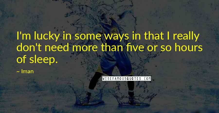 Iman quotes: I'm lucky in some ways in that I really don't need more than five or so hours of sleep.