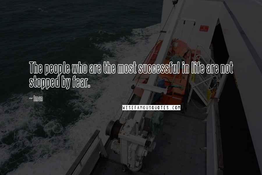 Iman quotes: The people who are the most successful in life are not stopped by fear.