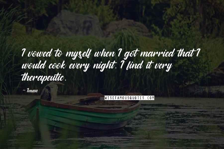 Iman quotes: I vowed to myself when I got married that I would cook every night. I find it very therapeutic.