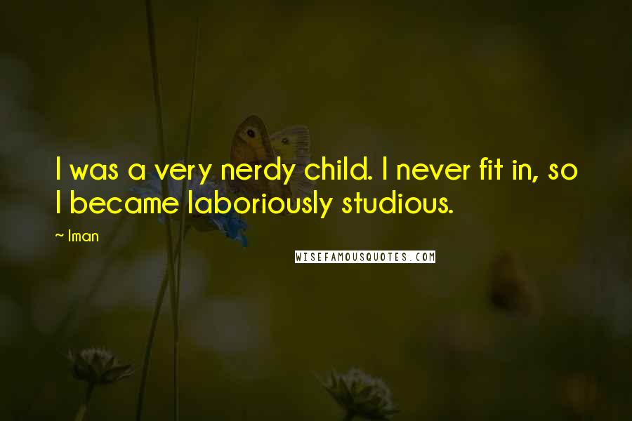 Iman quotes: I was a very nerdy child. I never fit in, so I became laboriously studious.