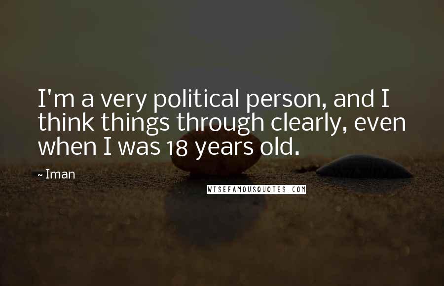 Iman quotes: I'm a very political person, and I think things through clearly, even when I was 18 years old.