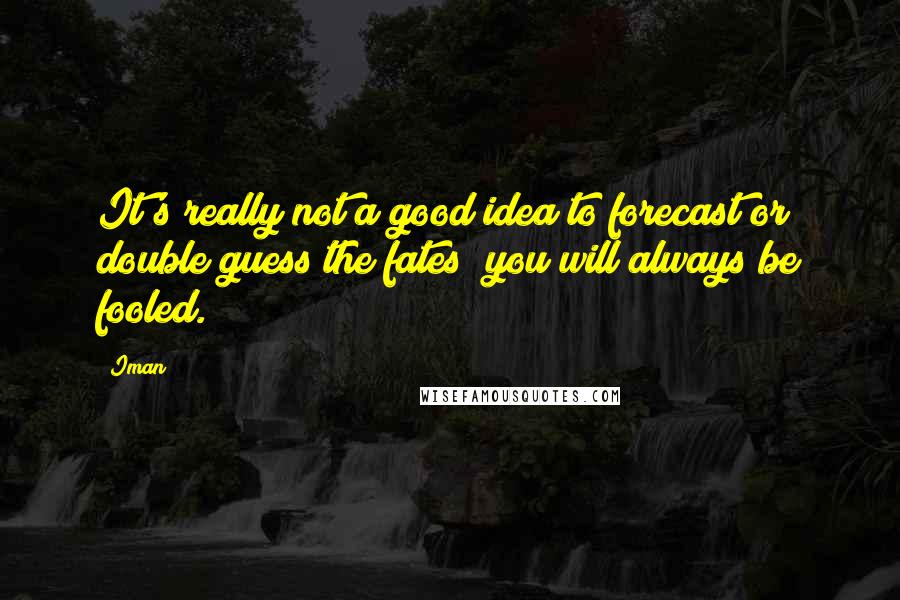 Iman quotes: It's really not a good idea to forecast or double guess the fates; you will always be fooled.