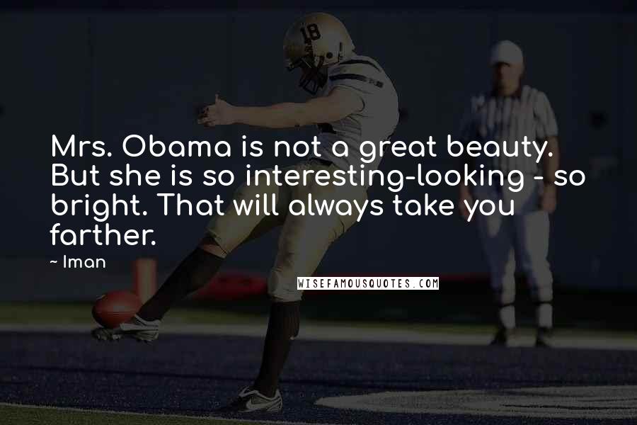 Iman quotes: Mrs. Obama is not a great beauty. But she is so interesting-looking - so bright. That will always take you farther.