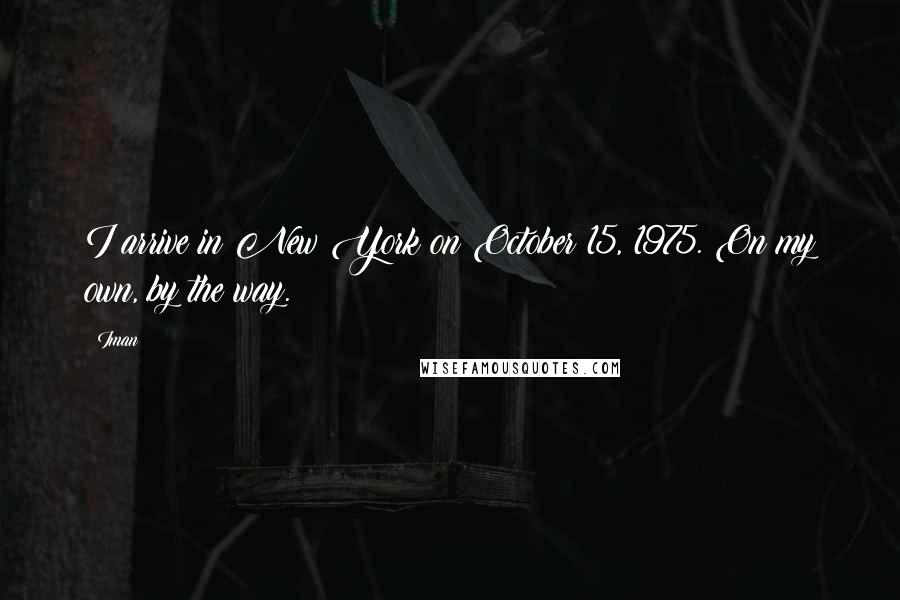 Iman quotes: I arrive in New York on October 15, 1975. On my own, by the way.