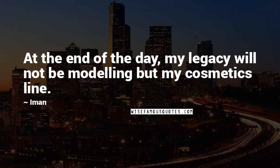 Iman quotes: At the end of the day, my legacy will not be modelling but my cosmetics line.