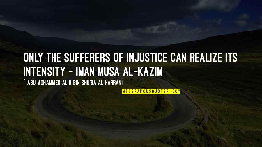 Iman Quotes By Abu Mohammed Al H Bin Shu'ba Al Harrani: Only the sufferers of injustice can realize its