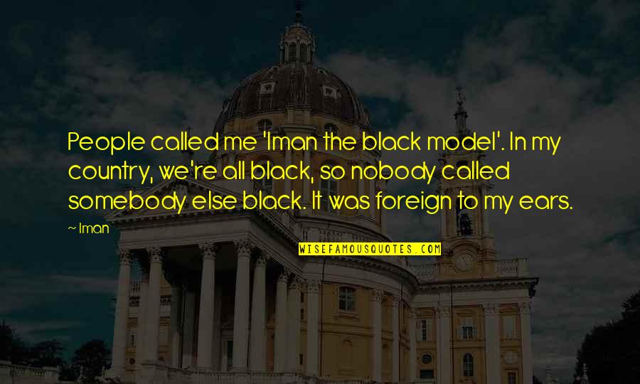 Iman Quotes By Iman: People called me 'Iman the black model'. In