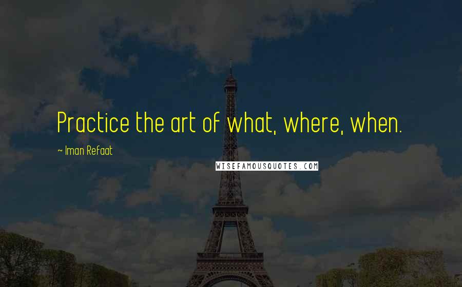 Iman Refaat quotes: Practice the art of what, where, when.