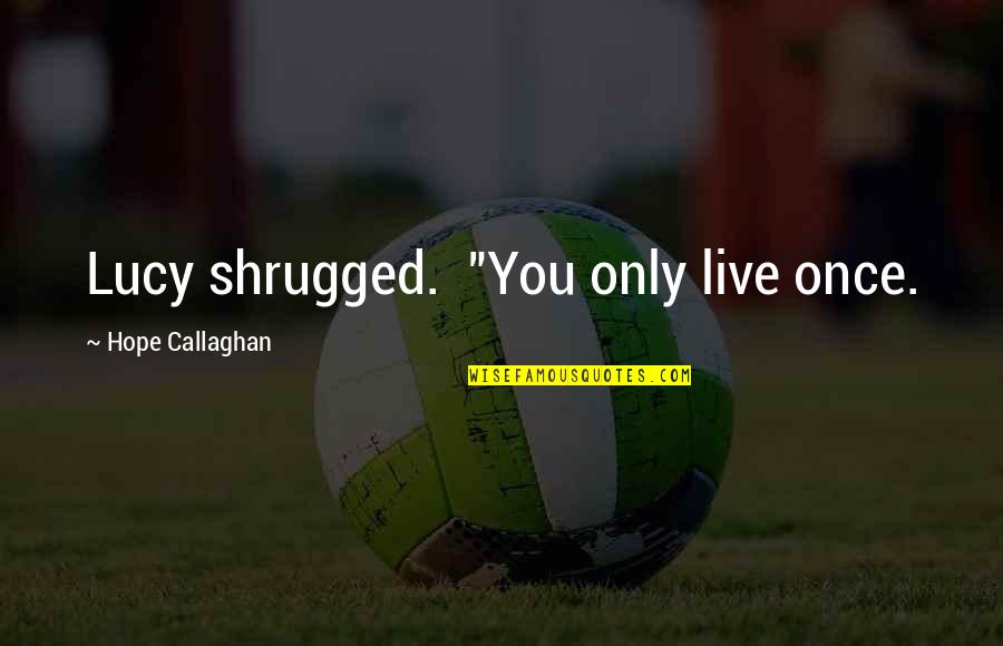 Imanari Series Quotes By Hope Callaghan: Lucy shrugged. "You only live once. Imanari Series Quotes By Hope Callaghan: Lucy shrugged. "You only live once.