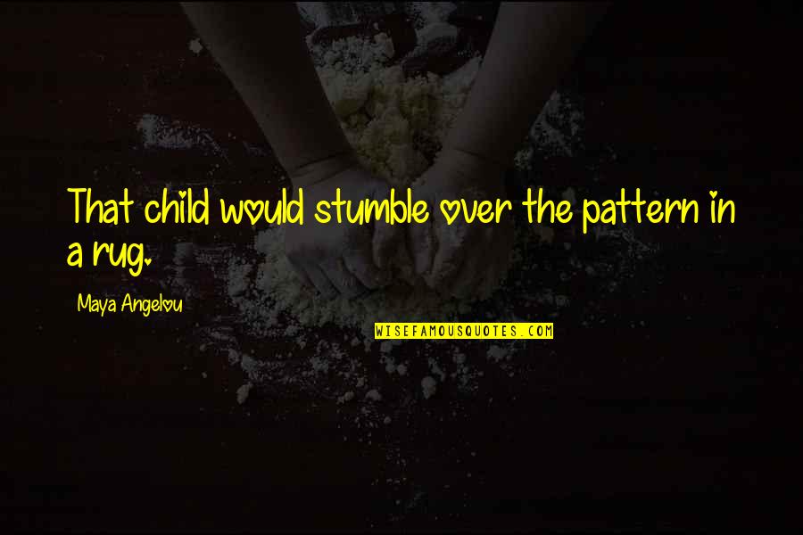 Imanari Single Quotes By Maya Angelou: That child would stumble over the pattern in