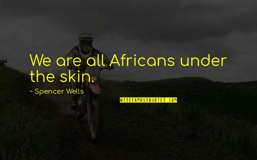 Imanentismo Quotes By Spencer Wells: We are all Africans under the skin.