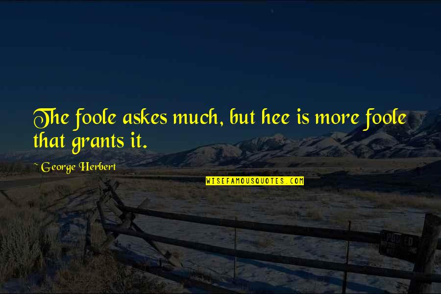 Imanex Quotes By George Herbert: The foole askes much, but hee is more
