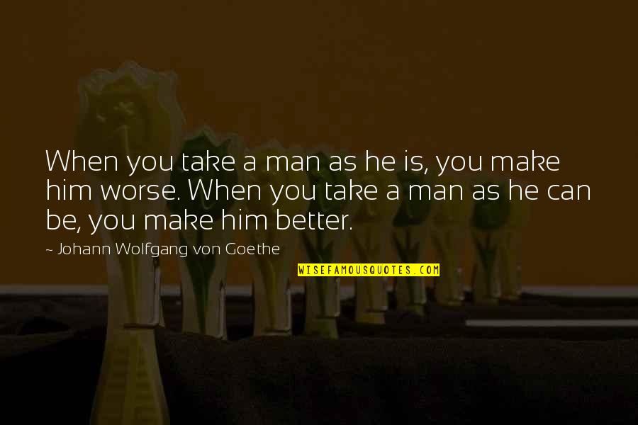 Imants Quotes By Johann Wolfgang Von Goethe: When you take a man as he is,