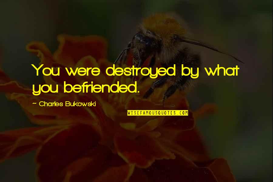 Imanuela Fun Quotes By Charles Bukowski: You were destroyed by what you befriended. Imanuela Fun Quotes By Charles Bukowski: You were destroyed by what you befriended.